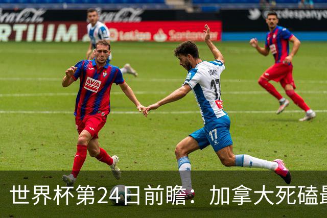 世界杯第24日前瞻：加拿大死磕最大苦主 姆巴佩冲击里程碑