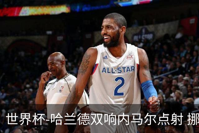 世界杯-哈兰德双响内马尔点射 挪威2-1淘汰巴西进8强