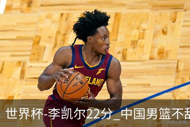 世界杯-李凯尔22分 中国男篮不敌南苏丹两连败