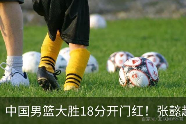 中国男篮大胜18分开门红！张懿赵杰23分3板6助2断，被誉为4字外援