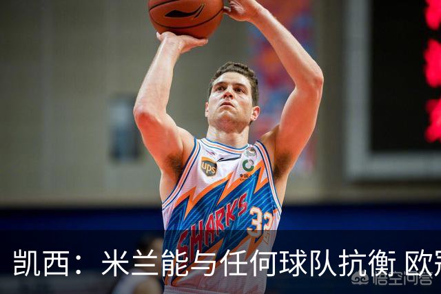 凯西：米兰能与任何球队抗衡 欧冠之旅还没有结束