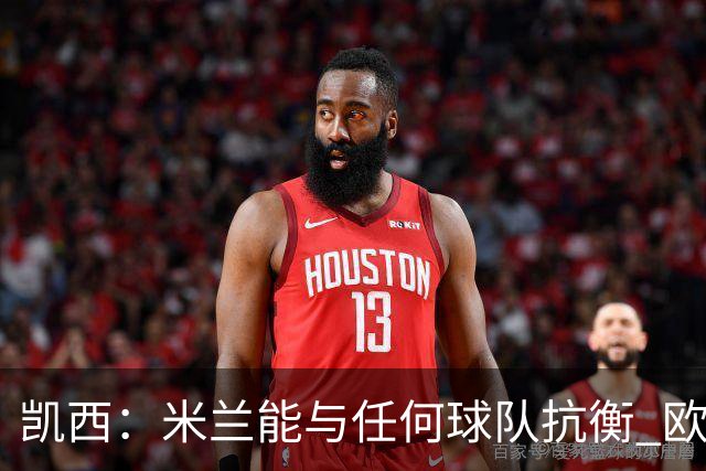 凯西：米兰能与任何球队抗衡 欧冠之旅还没有结束