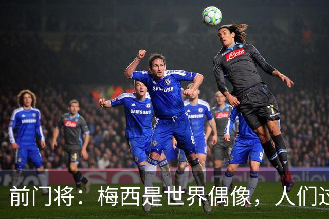 前门将：梅西是世界偶像，人们过去要求他夺冠现在只想他继续踢球