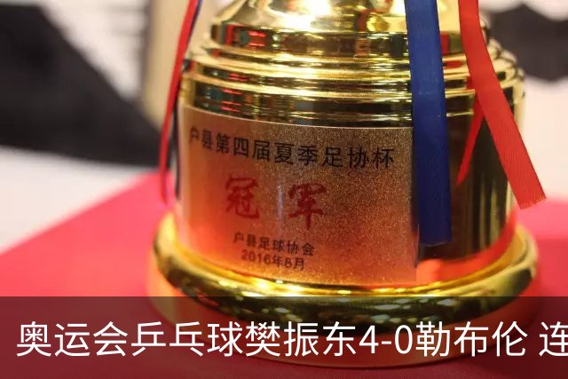 奥运会乒乓球樊振东4-0勒布伦 连续2届进男单决赛