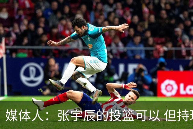 媒体人：张宇辰的投篮可以 但持球绕防守&持球投3分硬解就不行了