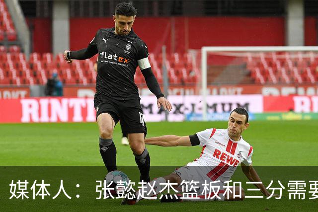 媒体人：张懿赵杰篮板&三分需要提高 张淳智表现酷似上届陈家政