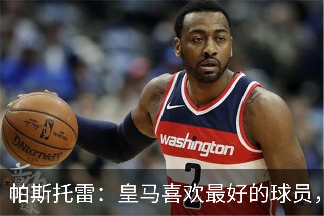 帕斯托雷：皇马喜欢最好的球员，恩佐就是其中之一，他也喜欢皇马