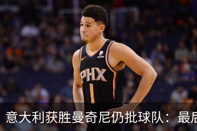 意大利获胜曼奇尼仍批球队：最后20分钟不思进取了