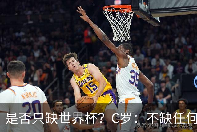 是否只缺世界杯？C罗：不缺任何东西 赢不会让我让更伟大反之亦然
