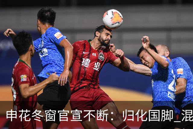 申花冬窗官宣不断：归化国脚 混血前锋 教练组有新人