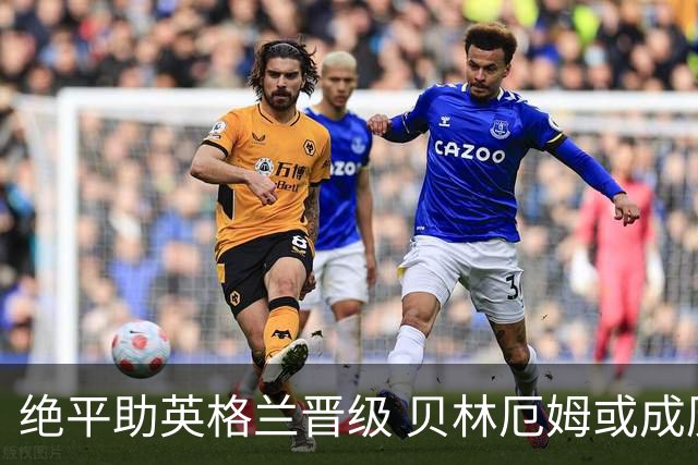 绝平助英格兰晋级 贝林厄姆或成历史最年轻MVP