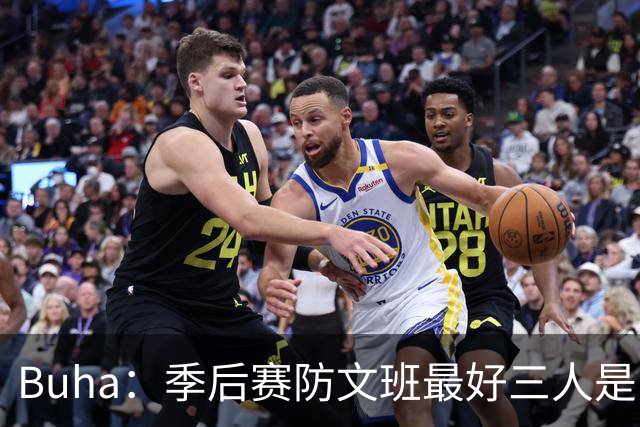 Buha：季后赛防文班最好三人是哈滕&唐斯&米罗 可推可抱可挤开他